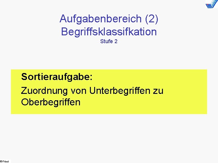  Fried Aufgabenbereich (2) Begriffsklassifkation Stufe 2 Sortieraufgabe: Zuordnung von Unterbegriffen zu Oberbegriffen 