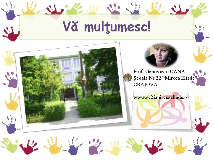 Vă mulţumesc! Prof. Genoveva IOANA Şcoala Nr. 22 “Mircea Eliade” CRAIOVA www. sc 22