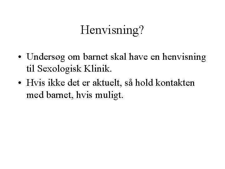 Henvisning? • Undersøg om barnet skal have en henvisning til Sexologisk Klinik. • Hvis