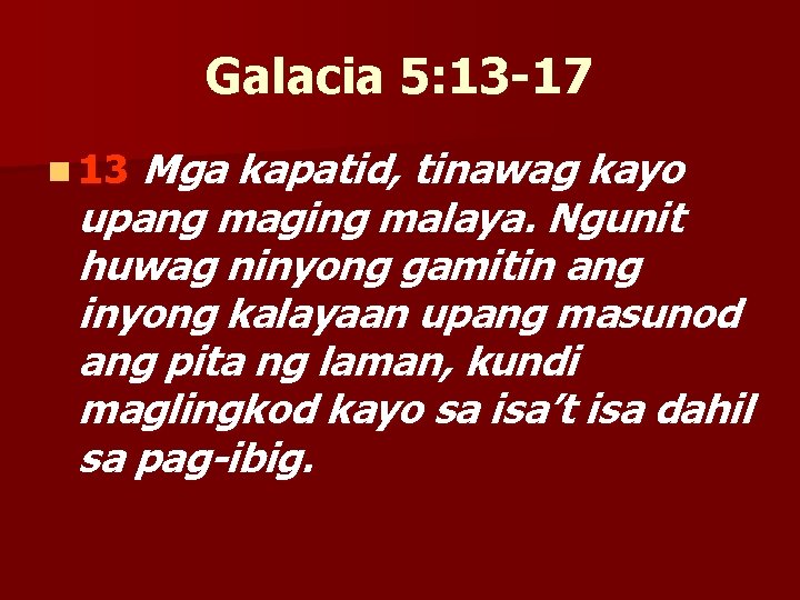 Galacia 5: 13 -17 Mga kapatid, tinawag kayo upang maging malaya. Ngunit huwag ninyong