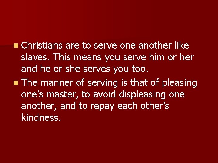 n Christians are to serve one another like slaves. This means you serve him