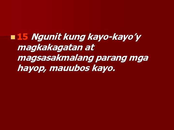 Ngunit kung kayo-kayo’y magkakagatan at magsasakmalang parang mga hayop, mauubos kayo. n 15 