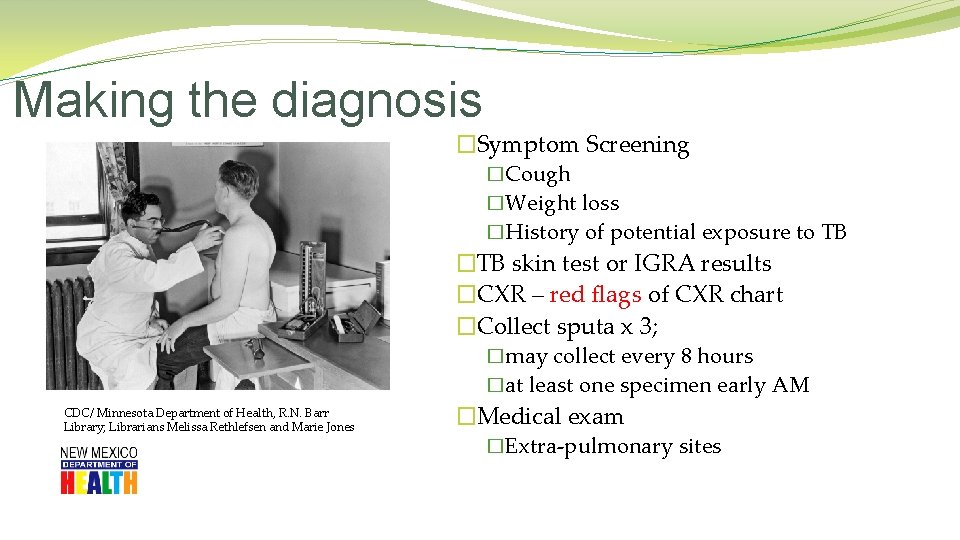 Making the diagnosis �Symptom Screening �Cough �Weight loss �History of potential exposure to TB