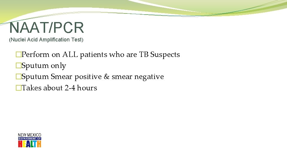 NAAT/PCR (Nuclei Acid Amplification Test) �Perform on ALL patients who are TB Suspects �Sputum