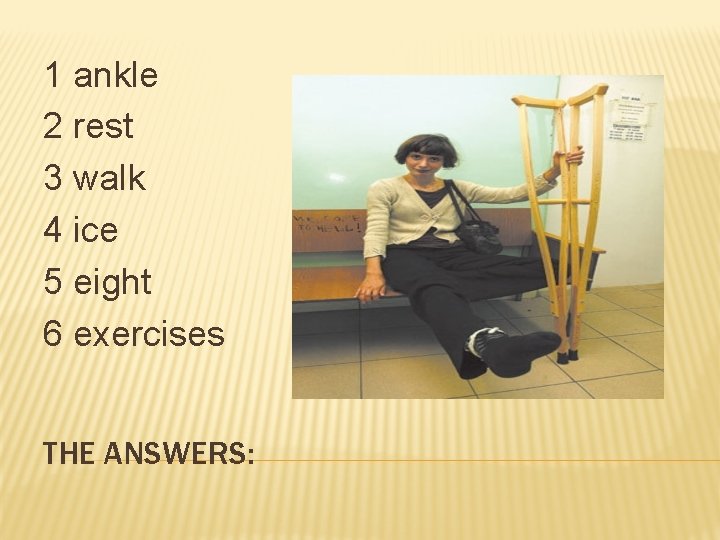 1 ankle 2 rest 3 walk 4 ice 5 eight 6 exercises THE ANSWERS: