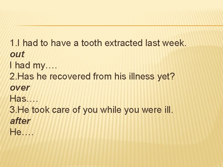 1. I had to have a tooth extracted last week. out I had my….