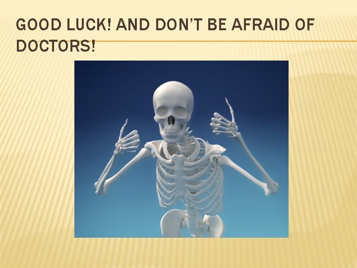 GOOD LUCK! AND DON’T BE AFRAID OF DOCTORS! 