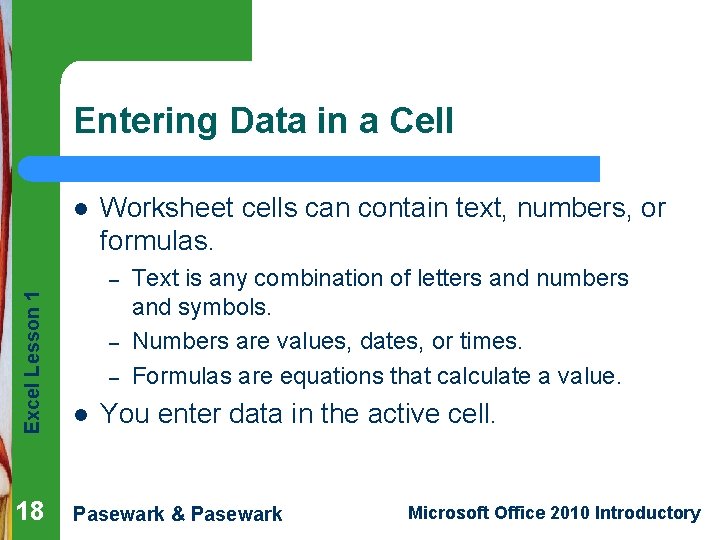 Entering Data in a Cell l Worksheet cells can contain text, numbers, or formulas. Entering Data in a Cell l Worksheet cells can contain text, numbers, or formulas.