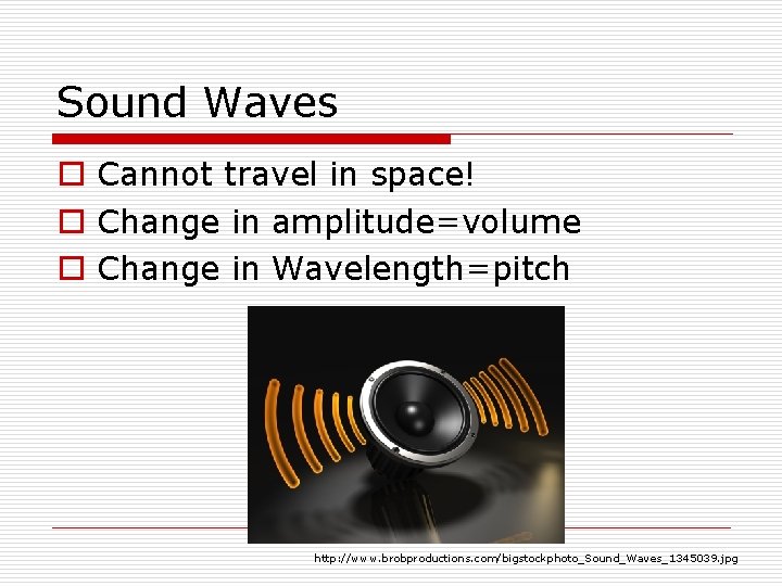 Sound Waves o Cannot travel in space! o Change in amplitude=volume o Change in