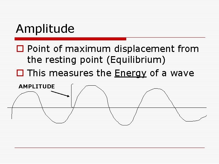 Amplitude o Point of maximum displacement from the resting point (Equilibrium) o This measures