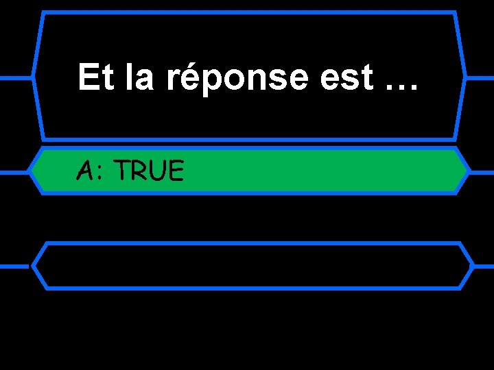 Et la réponse est … A: TRUE 