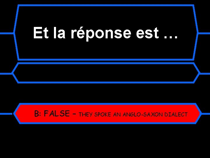 Et la réponse est … B: FALSE – THEY SPOKE AN ANGLO-SAXON DIALECT Et la réponse est … B: FALSE – THEY SPOKE AN ANGLO-SAXON DIALECT