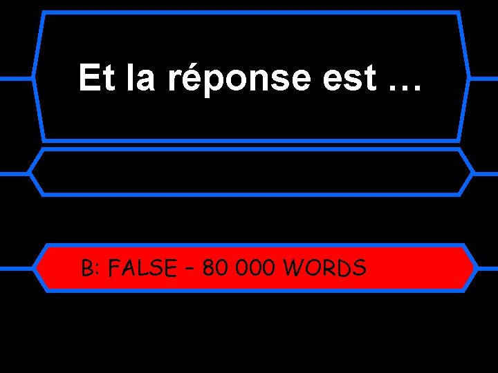 Et la réponse est … B: FALSE – 80 000 WORDS 