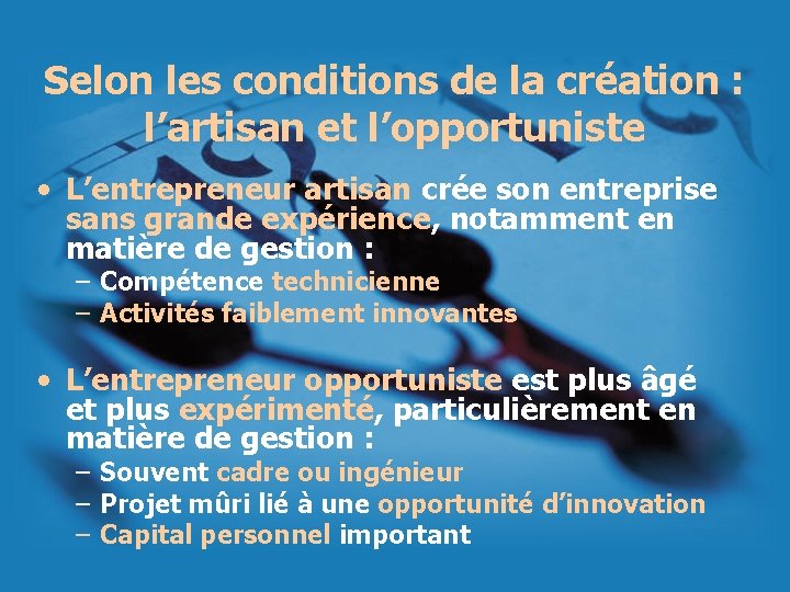 Selon les conditions de la création : l’artisan et l’opportuniste • L’entrepreneur artisan crée Selon les conditions de la création : l’artisan et l’opportuniste • L’entrepreneur artisan crée