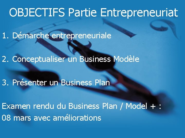 OBJECTIFS Partie Entrepreneuriat 1. Démarche entrepreneuriale 2. Conceptualiser un Business Modèle 3. Présenter un OBJECTIFS Partie Entrepreneuriat 1. Démarche entrepreneuriale 2. Conceptualiser un Business Modèle 3. Présenter un