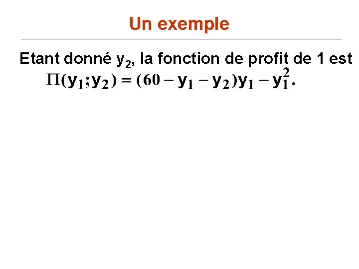 Un exemple Etant donné y 2, la fonction de profit de 1 est 