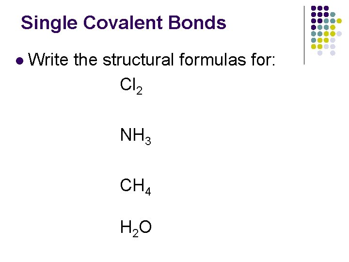 Single Covalent Bonds l Write the structural formulas for: Cl 2 NH 3 CH