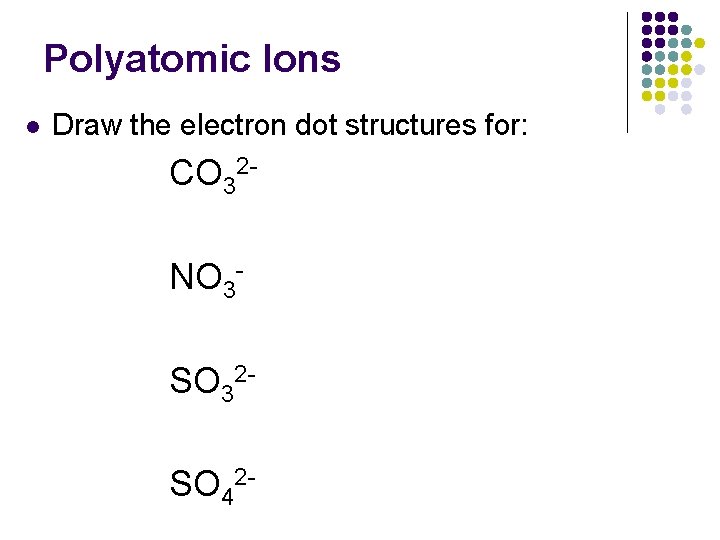 Polyatomic Ions l Draw the electron dot structures for: CO 32 NO 3 SO