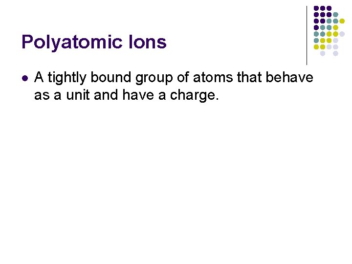 Polyatomic Ions l A tightly bound group of atoms that behave as a unit