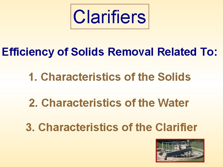 Clarifiers Efficiency of Solids Removal Related To: 1. Characteristics of the Solids 2. Characteristics