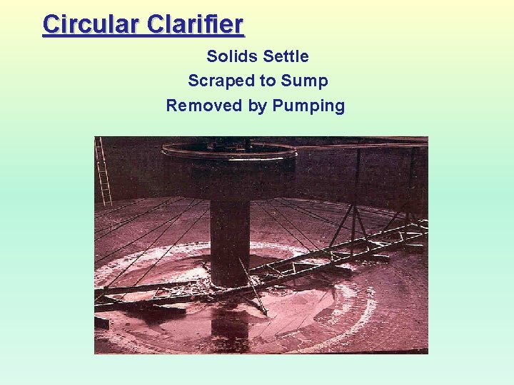 Circular Clarifier Solids Settle Scraped to Sump Removed by Pumping 
