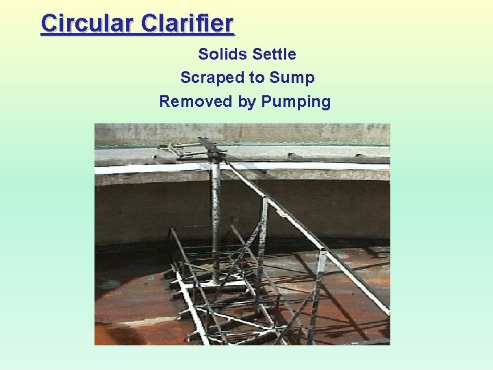 Circular Clarifier Solids Settle Scraped to Sump Removed by Pumping 