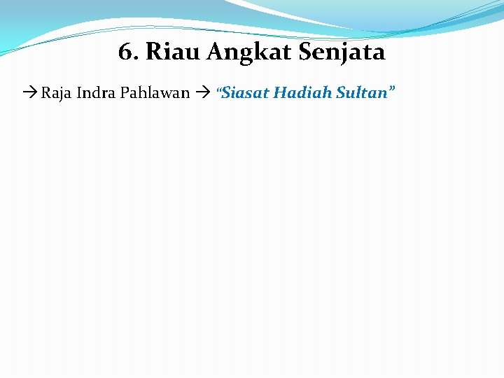 6. Riau Angkat Senjata Raja Indra Pahlawan “Siasat Hadiah Sultan” 6. Riau Angkat Senjata Raja Indra Pahlawan “Siasat Hadiah Sultan”
