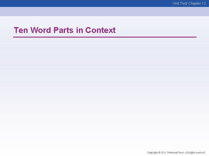 Unit Two/ Chapter 12 Ten Word Parts in Context Copyright © 2015 Townsend Press.