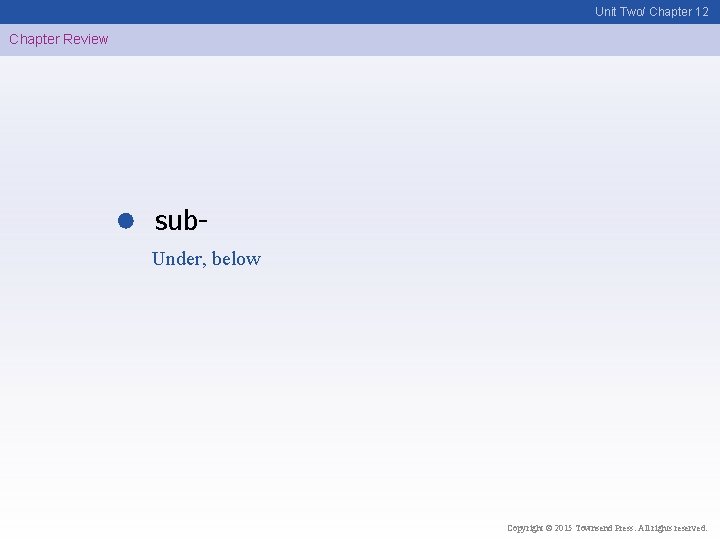 Unit Two/ Chapter 12 Chapter Review sub. Under, below Copyright © 2015 Townsend Press.