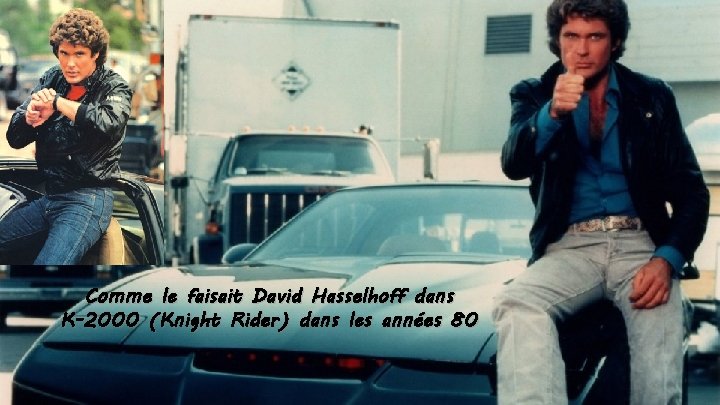 Comme le faisait David Hasselhoff dans K-2000 (Knight Rider) dans les années 80 