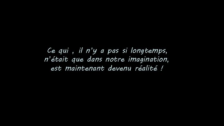 Ce qui , il n’y a pas si longtemps, n’était que dans notre imagination,