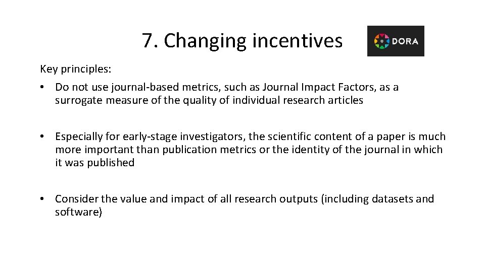7. Changing incentives Key principles: • Do not use journal-based metrics, such as Journal