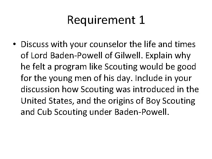 Requirement 1 • Discuss with your counselor the life and times of Lord Baden-Powell