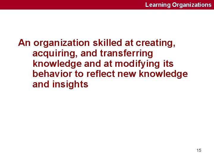 Learning Organizations An organization skilled at creating, acquiring, and transferring knowledge and at modifying