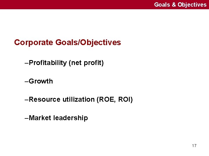 Goals & Objectives Corporate Goals/Objectives –Profitability (net profit) –Growth –Resource utilization (ROE, ROI) –Market