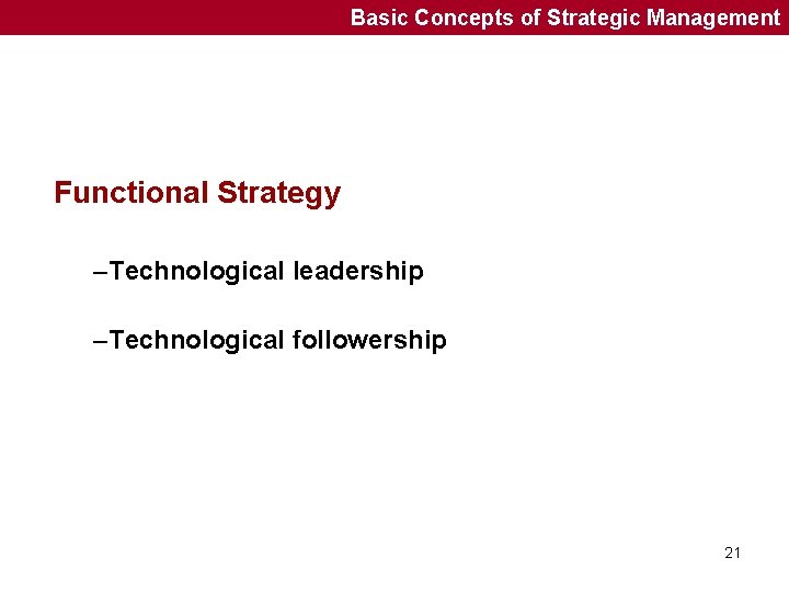 Basic Concepts of Strategic Management Functional Strategy –Technological leadership –Technological followership 21 