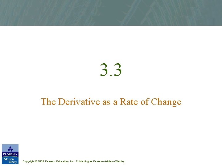 3. 3 The Derivative as a Rate of Change Copyright © 2005 Pearson Education,