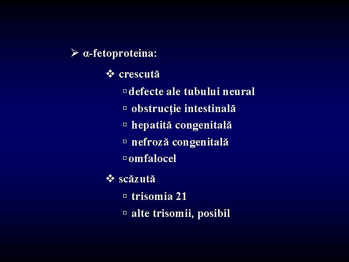 Ø α-fetoproteina: v crescută ú defecte ale tubului neural ú obstrucţie intestinală ú hepatită