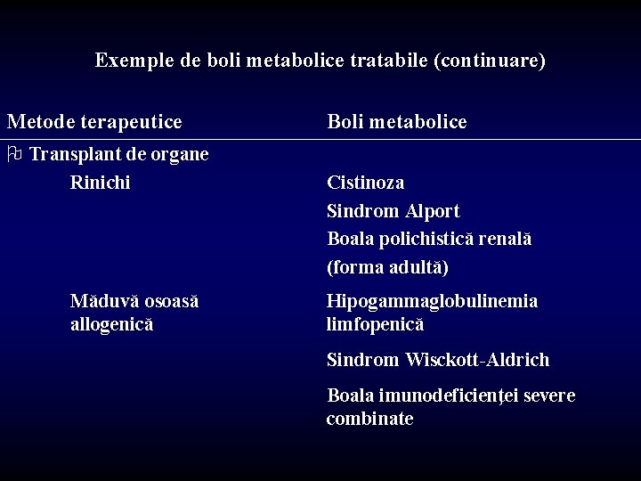 Exemple de boli metabolice tratabile (continuare) Metode terapeutice O Transplant de organe Rinichi Măduvă