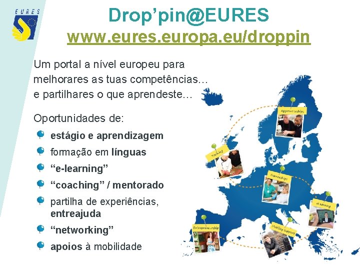 Drop’pin@EURES www. eures. europa. eu/droppin Um portal a nível europeu para melhorares as tuas