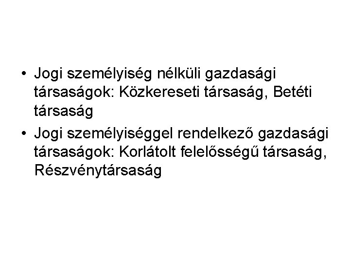 • Jogi személyiség nélküli gazdasági társaságok: Közkereseti társaság, Betéti társaság • Jogi személyiséggel