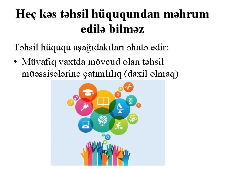 Heç kəs təhsil hüququndan məhrum edilə bilməz Təhsil hüququ aşağıdakıları əhatə edir: • Müvafiq