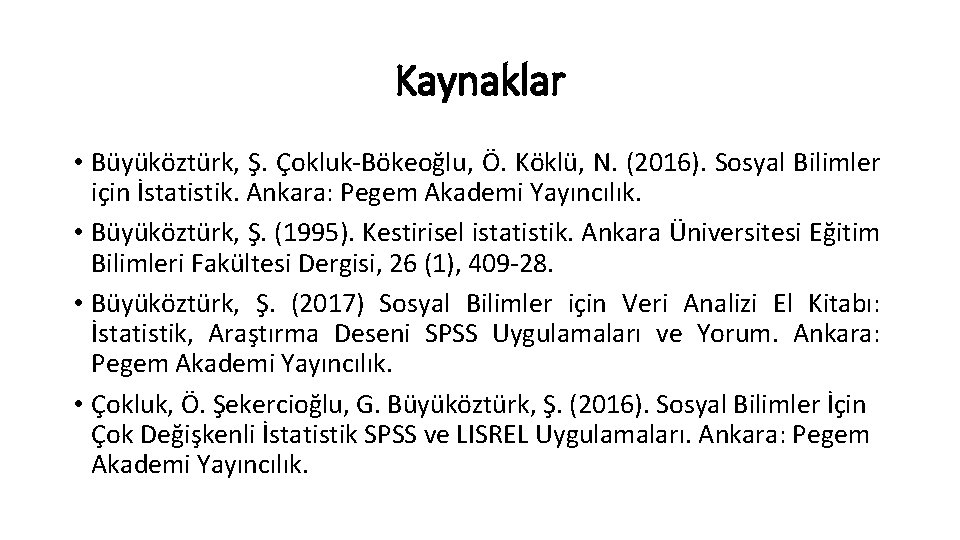 Kaynaklar • Büyüköztürk, Ş. Çokluk-Bökeoğlu, Ö. Köklü, N. (2016). Sosyal Bilimler için İstatistik. Ankara: