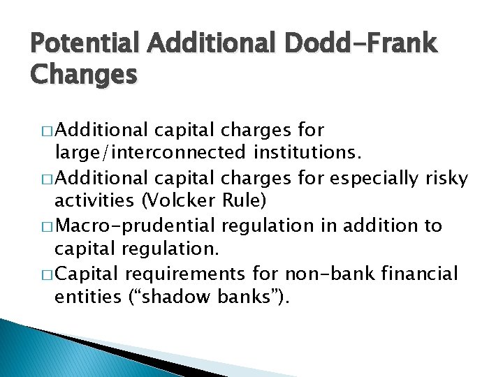 Potential Additional Dodd-Frank Changes � Additional capital charges for large/interconnected institutions. � Additional capital