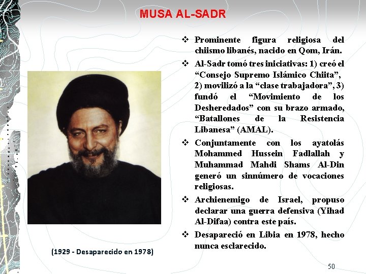 MUSA AL-SADR (1929 - Desaparecido en 1978) Prominente figura religiosa del chiismo libanés, nacido