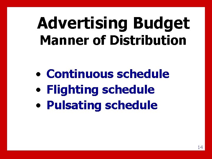 Advertising Budget Manner of Distribution • Continuous schedule • Flighting schedule • Pulsating schedule