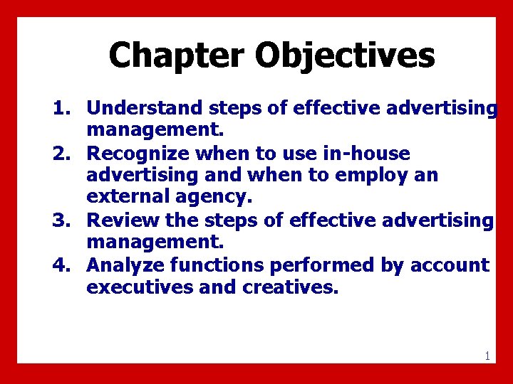 Chapter Objectives 1. Understand steps of effective advertising management. 2. Recognize when to use