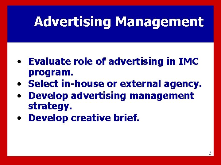 Advertising Management • Evaluate role of advertising in IMC program. • Select in-house or