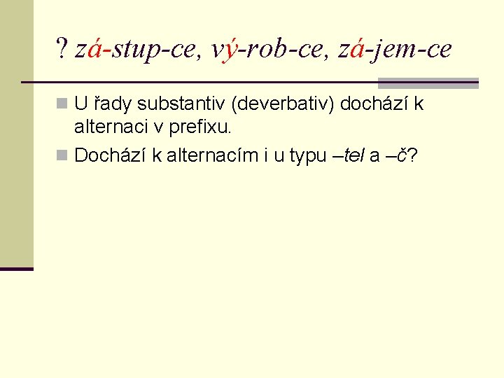 ? zá-stup-ce, vý-rob-ce, zá-jem-ce n U řady substantiv (deverbativ) dochází k alternaci v prefixu.