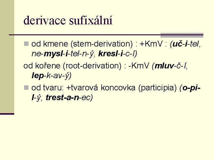 derivace sufixální n od kmene (stem-derivation) : +Km. V : (uč-i-tel, ne-mysl-i-tel-n-ý, kresl-i-c-í) od